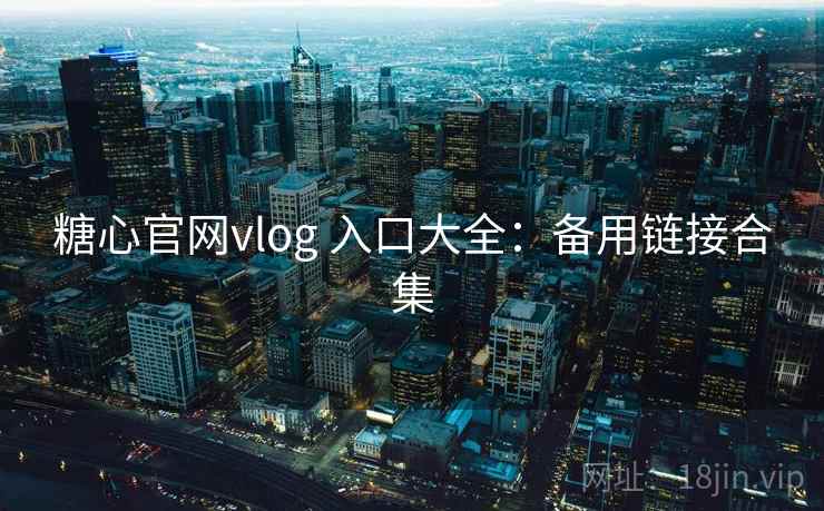 糖心官网vlog 入口大全:备用链接合集 糖心官网vlog 入口大全:备用链接合集