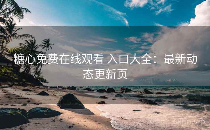 糖心免费在线观看 入口大全:最新动态更新页 糖心免费在线观看 入口大全:最新动态更新页