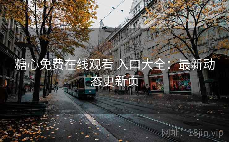 糖心免费在线观看 入口大全:最新动态更新页