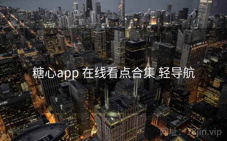 糖心app 在线看点合集 轻导航 糖心app 在线看点合集 轻导航