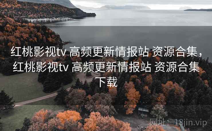 红桃影视tv 高频更新情报站 资源合集,红桃影视tv 高频更新情报站 资源合集下载 红桃影视tv 高频更新情报站 资源合集,红桃影视tv 高频更新情报站 资源合集下载