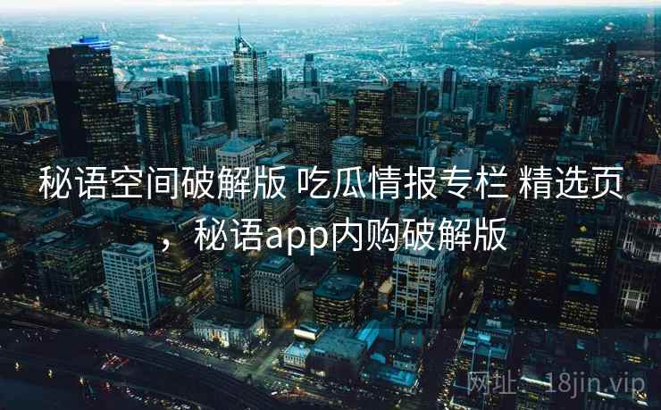 秘语空间破解版 吃瓜情报专栏 精选页,秘语app内购破解版 秘语空间破解版 吃瓜情报专栏 精选页,秘语app内购破解版