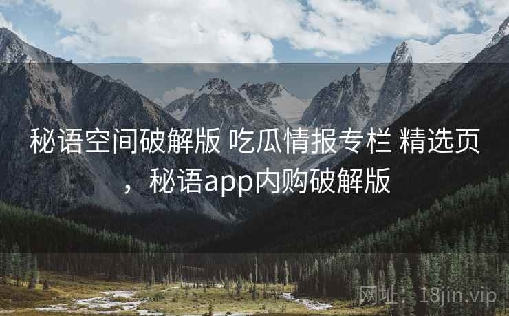 秘语空间破解版 吃瓜情报专栏 精选页，秘语app内购破解版
