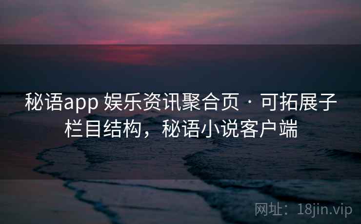 秘语app 娱乐资讯聚合页 · 可拓展子栏目结构，秘语小说客户端