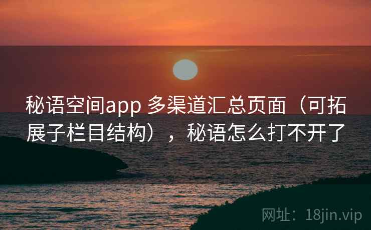 秘语空间app 多渠道汇总页面（可拓展子栏目结构），秘语怎么打不开了
