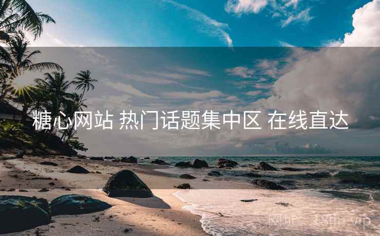 糖心网站 热门话题集中区 在线直达