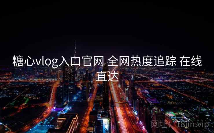 糖心vlog入口官网 全网热度追踪 在线直达