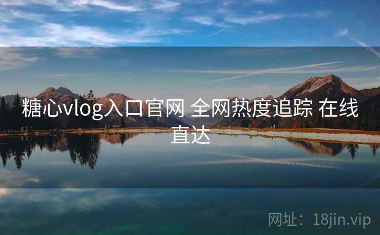 糖心vlog入口官网 全网热度追踪 在线直达