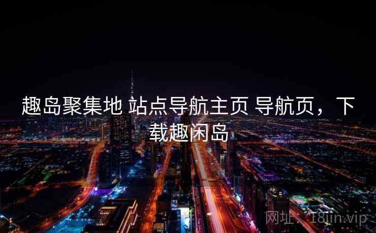 趣岛聚集地 站点导航主页 导航页，下载趣闲岛