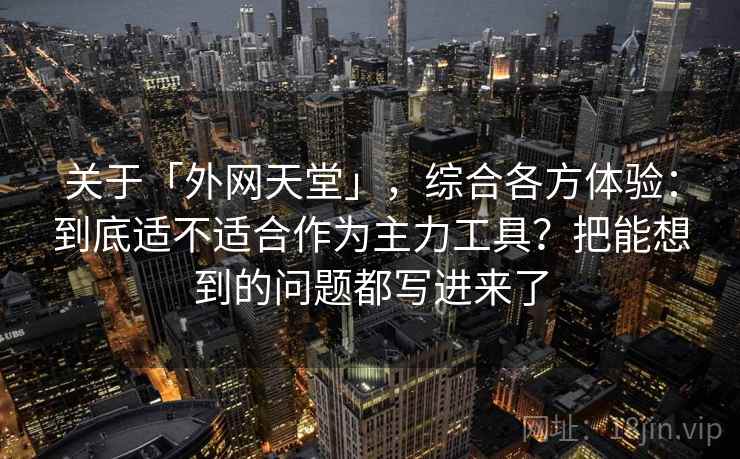 关于「外网天堂」，综合各方体验：到底适不适合作为主力工具？把能想到的问题都写进来了
