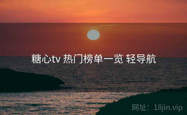 糖心tv 热门榜单一览 轻导航