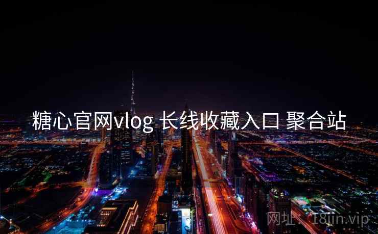 糖心官网vlog 长线收藏入口 聚合站