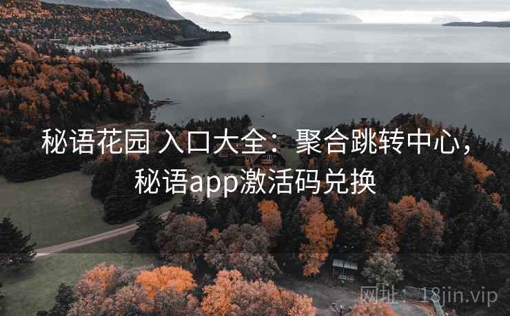 秘语花园 入口大全：聚合跳转中心，秘语app激活码兑换