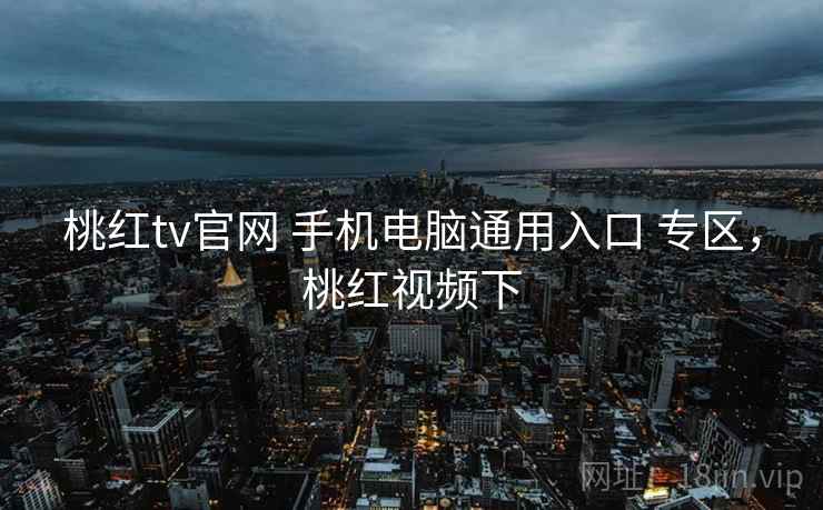 桃红tv官网 手机电脑通用入口 专区，桃红视频下