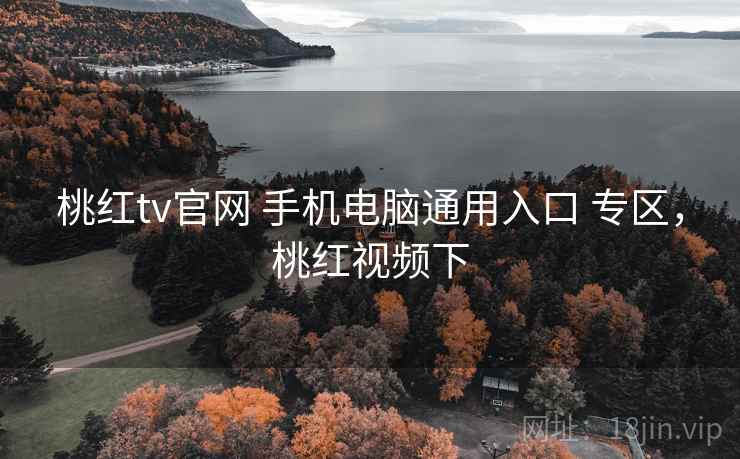 桃红tv官网 手机电脑通用入口 专区，桃红视频下