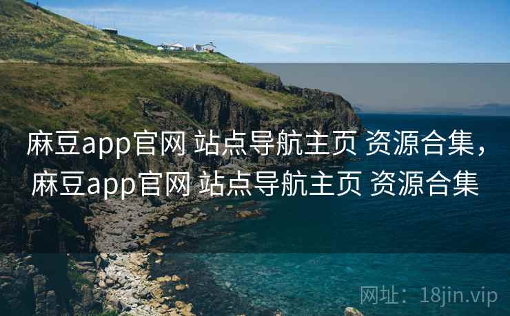 麻豆app官网 站点导航主页 资源合集，麻豆app官网 站点导航主页 资源合集