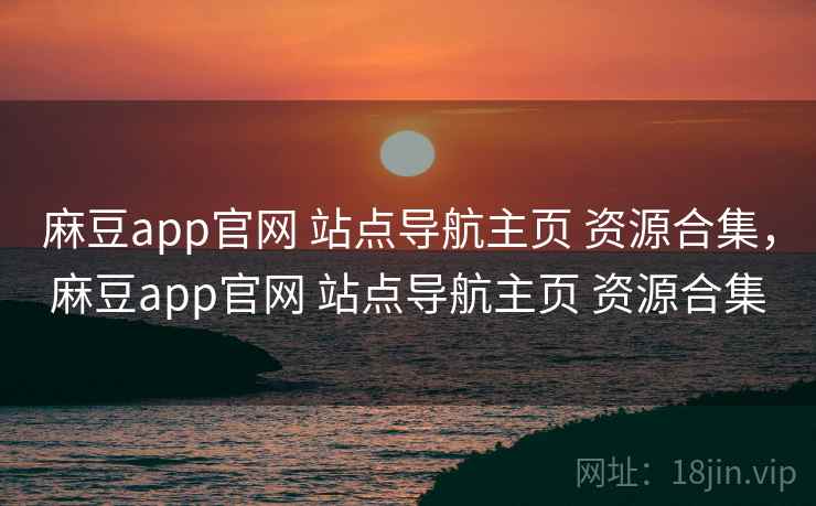 麻豆app官网 站点导航主页 资源合集，麻豆app官网 站点导航主页 资源合集