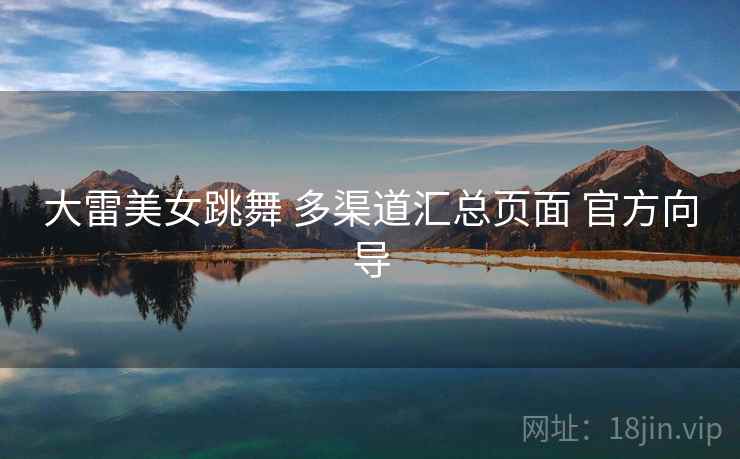 大雷美女跳舞 多渠道汇总页面 官方向导