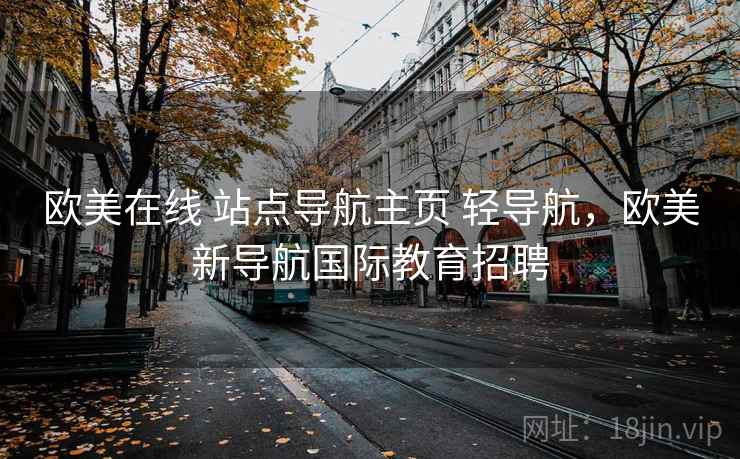 欧美在线 站点导航主页 轻导航，欧美新导航国际教育招聘