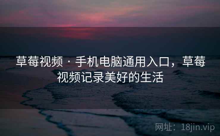 草莓视频 · 手机电脑通用入口，草莓视频记录美好的生活