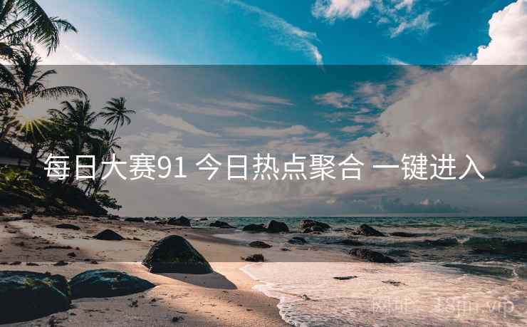 每日大赛91 今日热点聚合 一键进入