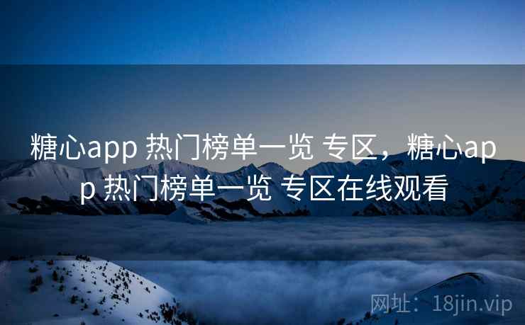 糖心app 热门榜单一览 专区，糖心app 热门榜单一览 专区在线观看