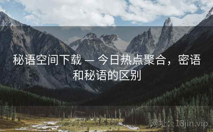 秘语空间下载 — 今日热点聚合，密语和秘语的区别