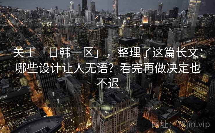 关于「日韩一区」，整理了这篇长文：哪些设计让人无语？看完再做决定也不迟