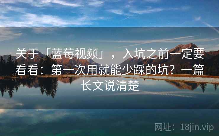 关于「蓝莓视频」，入坑之前一定要看看：第一次用就能少踩的坑？一篇长文说清楚