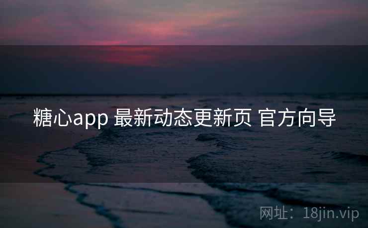 糖心app 最新动态更新页 官方向导