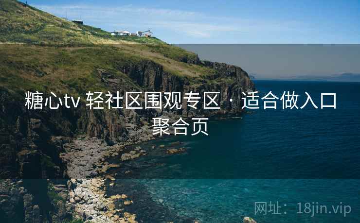 糖心tv 轻社区围观专区 · 适合做入口聚合页