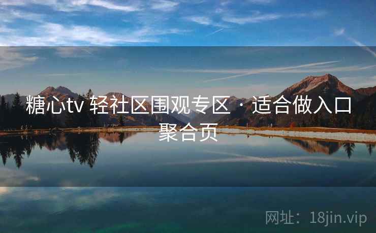 糖心tv 轻社区围观专区 · 适合做入口聚合页