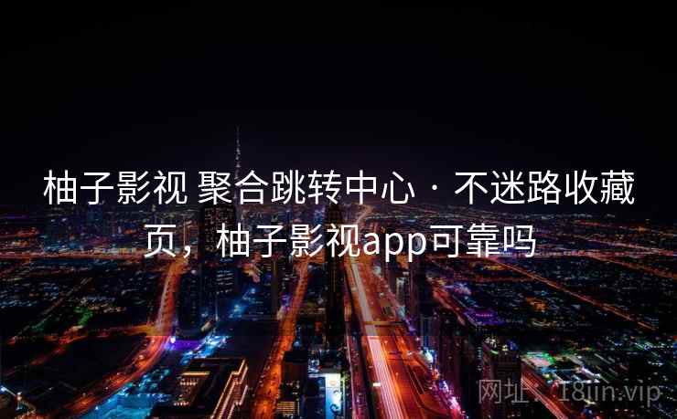 柚子影视 聚合跳转中心 · 不迷路收藏页，柚子影视app可靠吗