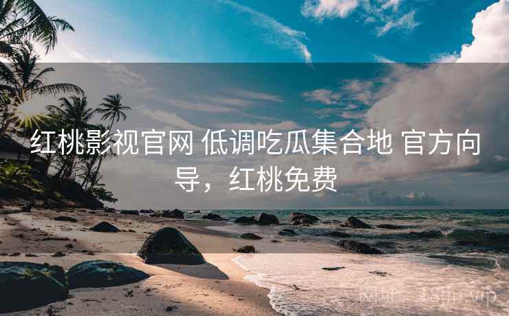 红桃影视官网 低调吃瓜集合地 官方向导，红桃免费
