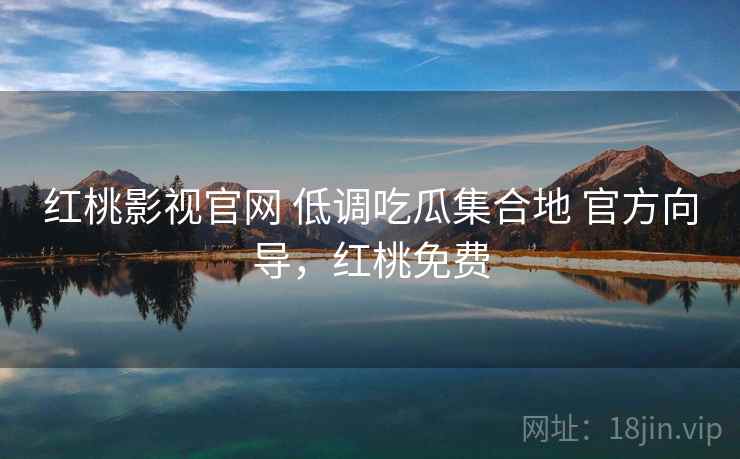 红桃影视官网 低调吃瓜集合地 官方向导，红桃免费