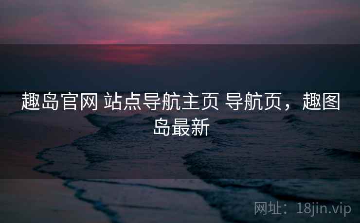 趣岛官网 站点导航主页 导航页，趣图岛最新