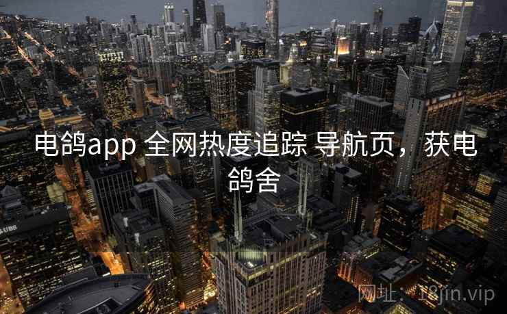 电鸽app 全网热度追踪 导航页,获电鸽舍 电鸽app 全网热度追踪 导航页,获电鸽舍