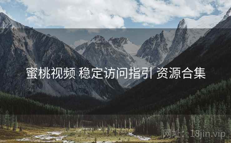 蜜桃视频 稳定访问指引 资源合集