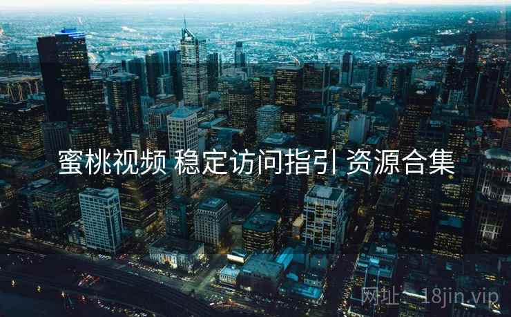 蜜桃视频 稳定访问指引 资源合集