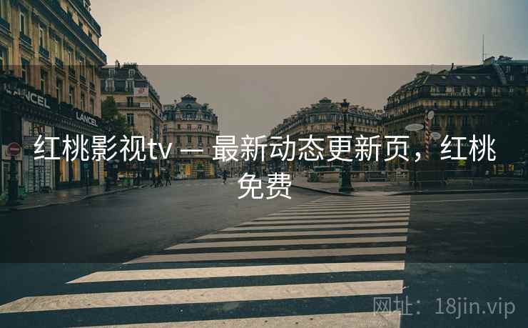 红桃影视tv — 最新动态更新页,红桃免费 红桃影视tv — 最新动态更新页,红桃免费