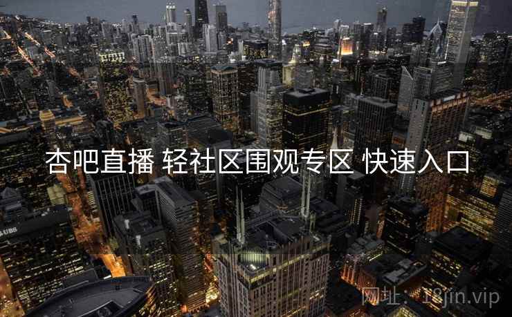 杏吧直播 轻社区围观专区 快速入口