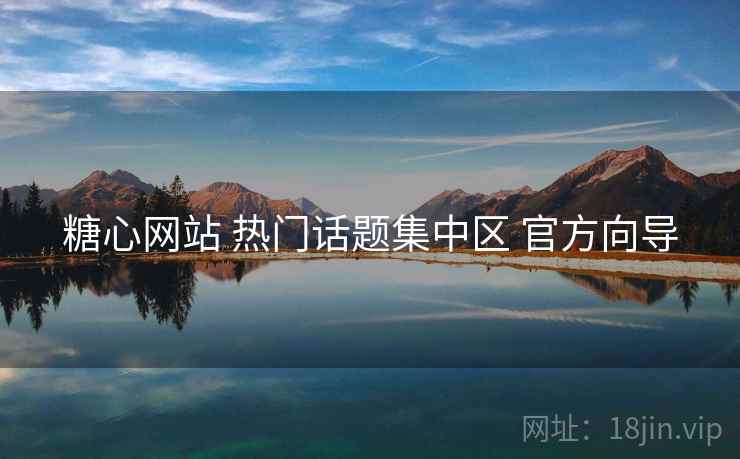 糖心网站 热门话题集中区 官方向导