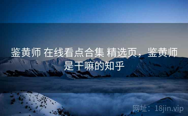 鉴黄师 在线看点合集 精选页，鉴黄师是干嘛的知乎