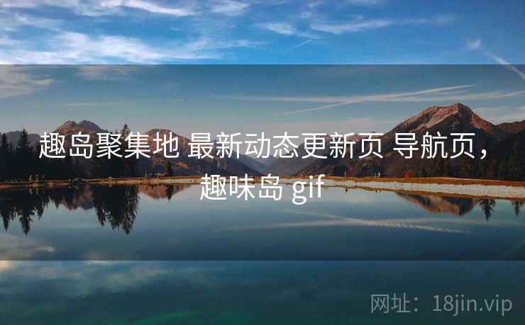 趣岛聚集地 最新动态更新页 导航页，趣味岛 gif