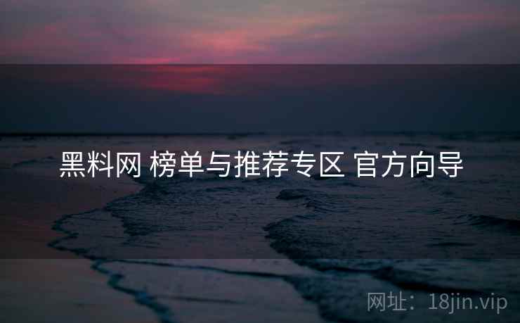 黑料网 榜单与推荐专区 官方向导
