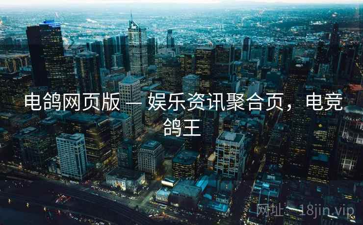 电鸽网页版 — 娱乐资讯聚合页，电竞鸽王