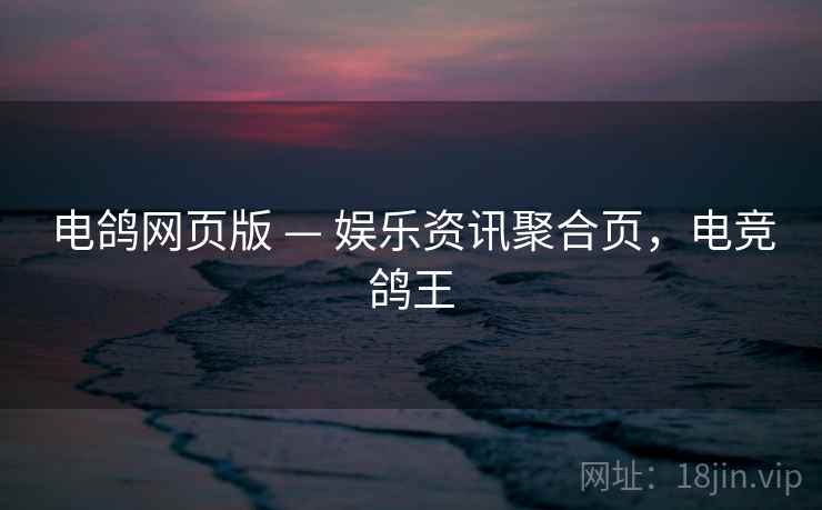 电鸽网页版 — 娱乐资讯聚合页，电竞鸽王