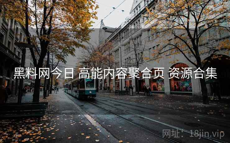 黑料网今日 高能内容聚合页 资源合集
