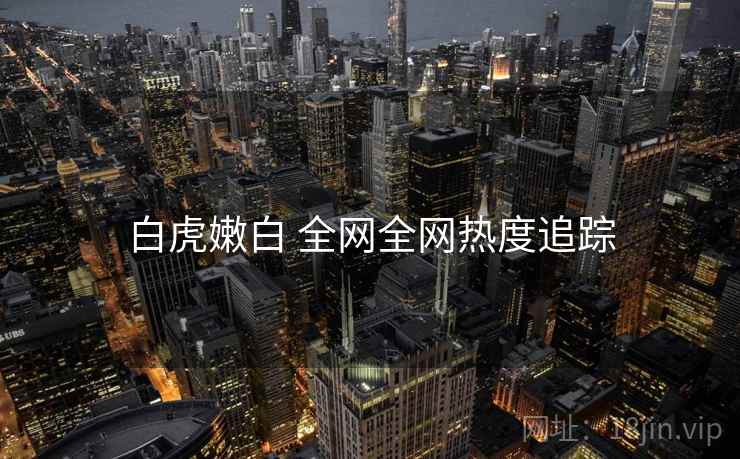 白虎嫩白 全网全网热度追踪