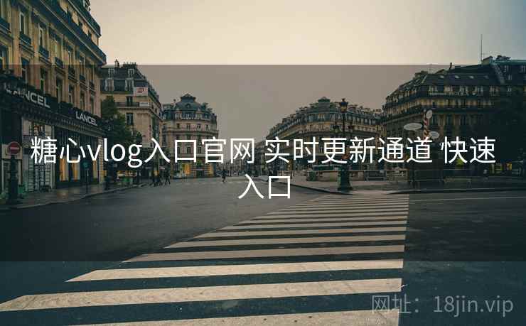 糖心vlog入口官网 实时更新通道 快速入口